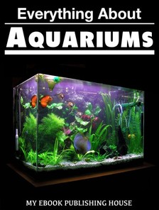 House My Ebook Publishing - Everything About Aquariums [eKönyv: epub, mobi]