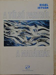 Eigel István - A túlsó partról/A Madárház [antikvár]