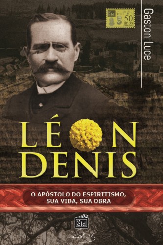 Luce Gaston - Léon Denis, o apóstolo do espiritismo. Sua vida, sua obra. [eKönyv: epub, mobi]
