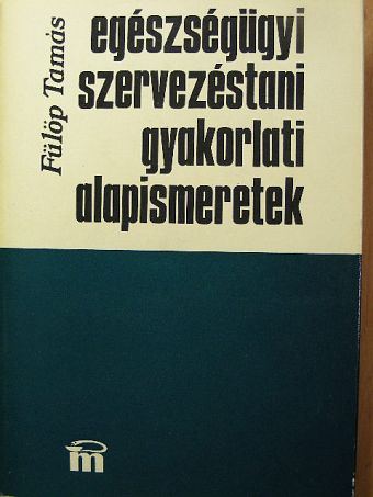 Fülöp Tamás - Egészségügyi szervezéstani gyakorlati alapismeretek [antikvár]