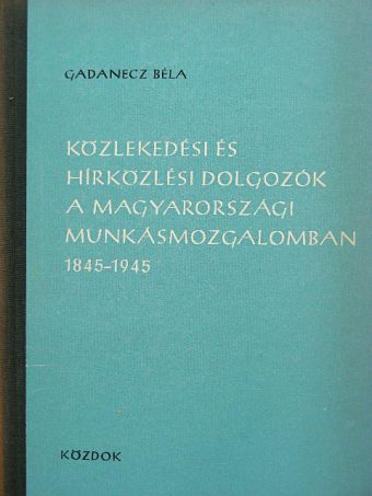 Gadanecz Béla - Közlekedési és hírközlési dolgozók a magyarországi munkásmozgalomban [antikvár]