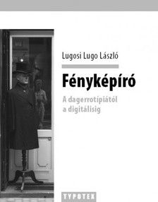 Lugosi Lugo László - Fényképíró - A dagerrotípiától a digitálisig [eKönyv: epub, mobi]