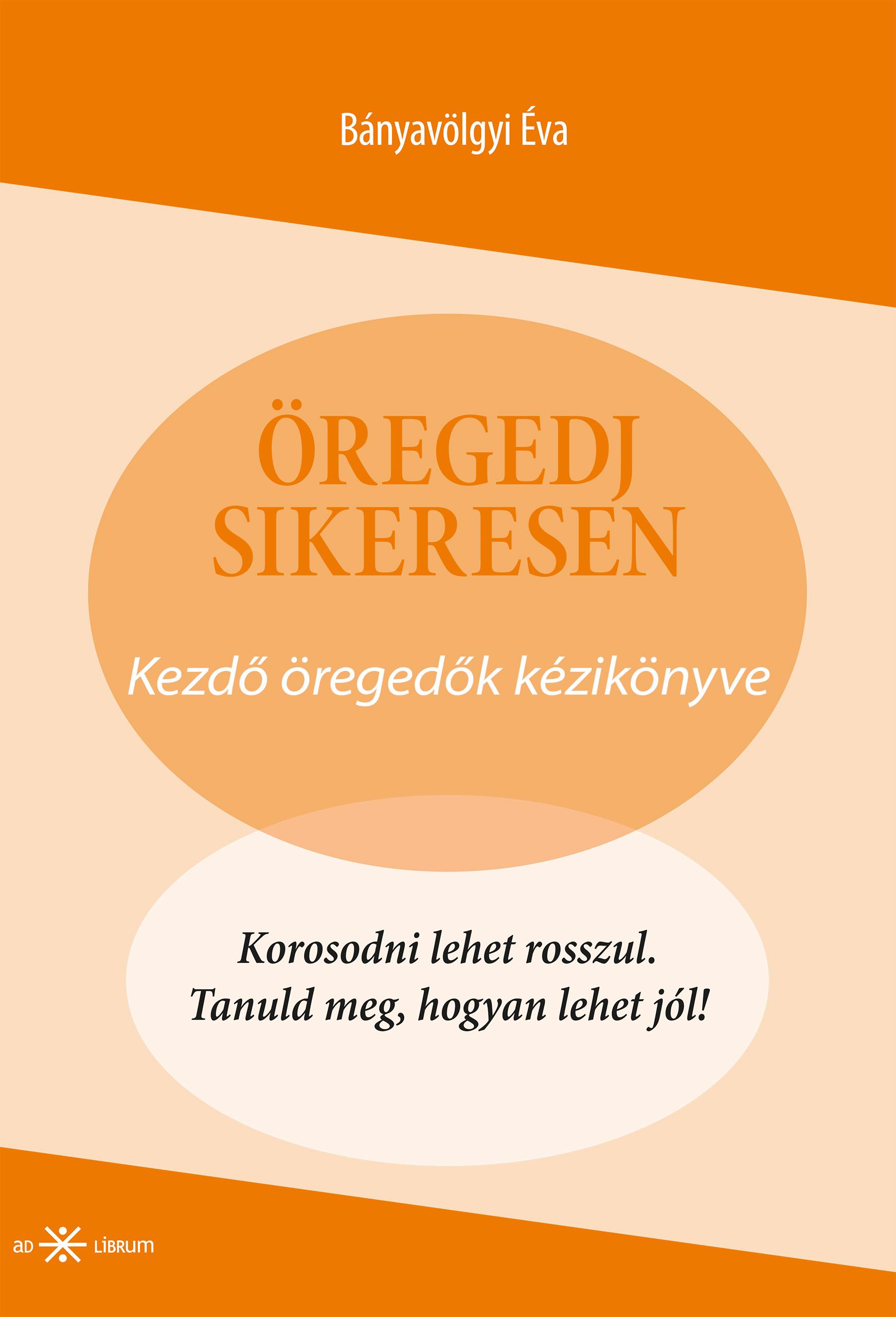 Bányavölgyi Éva - Öregedj sikeresen! Kezdő öregedők kézikönyve