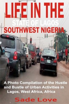Love Sade - Life in the State of Lagos, Southwest Nigeria - A Photo Compilation of the Hustle and Bustle of Urban Activities in Lagos, West Africa, Africa [eKönyv: epub, mobi]
