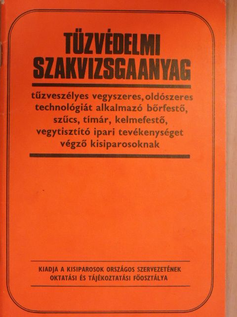 Solymosi István - Tűzvédelmi szakvizsgaanyag tűzveszélyes vegyszeres, oldószeres technológiát alkalmazó bőrfestő, szűcs, tímár, kelmefestő, vegytisztító ipari tevékenységet végző kisiparosoknak [antikvár]