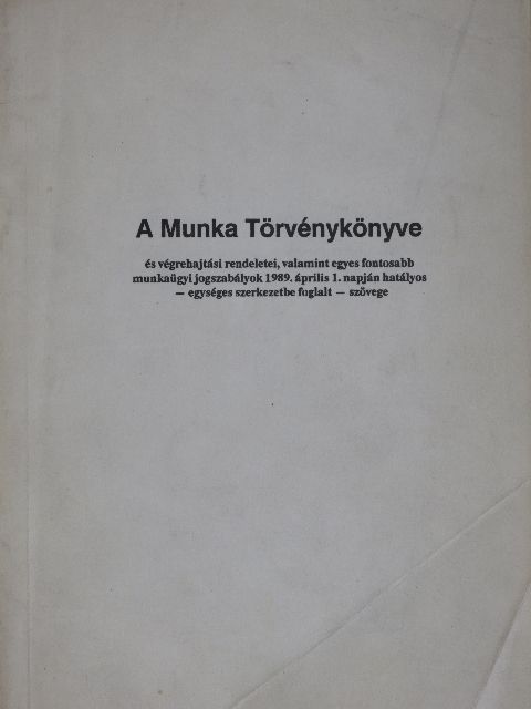 Dr. Bacskay László - A Munka Törvénykönyve és végrehajtási rendeletei, valamint egyes fontosabb munkaügyi jogszabályok 1989. április 1. napján hatályos - egységes szerkezetbe foglalt - szövege [antikvár]