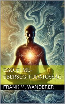 Frank M. Wanderer - Ego-elme-éberség-tudatosság [eKönyv: epub, mobi]
