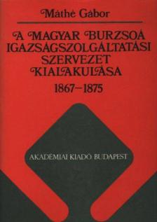 Máthé Gábor - A magyar burzsoá igazságszolgáltatási szervezet kialakulása 1867-1875 [antikvár]