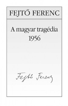 Fejtő Ferenc - A magyar tragédia - 1956 [eKönyv: epub, mobi]