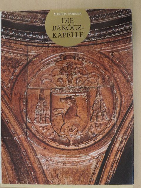 Horler Miklós - Die Bakócz-kapelle im Dom zu Esztergom [antikvár]