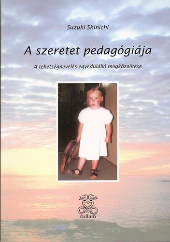 SHINICHI SUZUKI - A SZERETET PEDAGÓGIÁJA   A TEHETSÉGNEVELÉS EGYEDÜLÁLLÓ MEGKÖZELÍTÉSE
