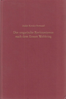 Kovács-Bertrand Anikó - Der ungarische Revisionismus nach dem Ersten Weltkrieg [antikvár]