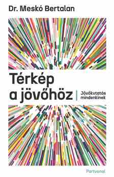 Dr. Meskó Bertalan - Térkép a jövőhöz - Jövőkutatás mindenkinek