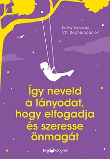 KASEY EDWARDS-CHRISTOPHER SCANLON - Így neveld a lányodat, hogy elfogadja és szeresse önmagát [szépséghibás]
