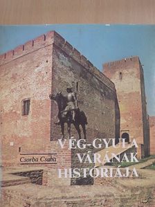Csorba Csaba - Vég-Gyula várának históriája [antikvár]