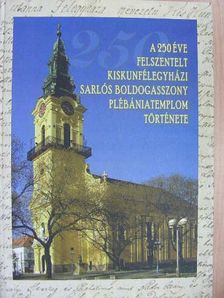 Fekete Beatrix - A 250 éve felszentelt kiskunfélegyházi Sarlós Boldogasszony Plébániatemplom története [antikvár]