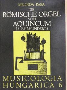 Kaba Melinda - Die Römische Orgel von Aquincum [antikvár]
