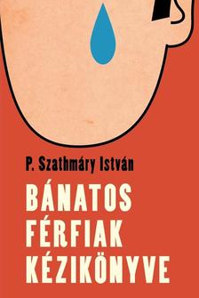 P. Szathmáry István - Bánatos férfiak kézikönyve