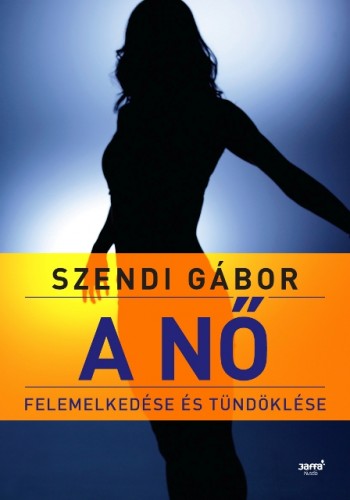 SZENDI GÁBOR - A nő felemelkedése és tündöklése [eKönyv: epub, mobi]