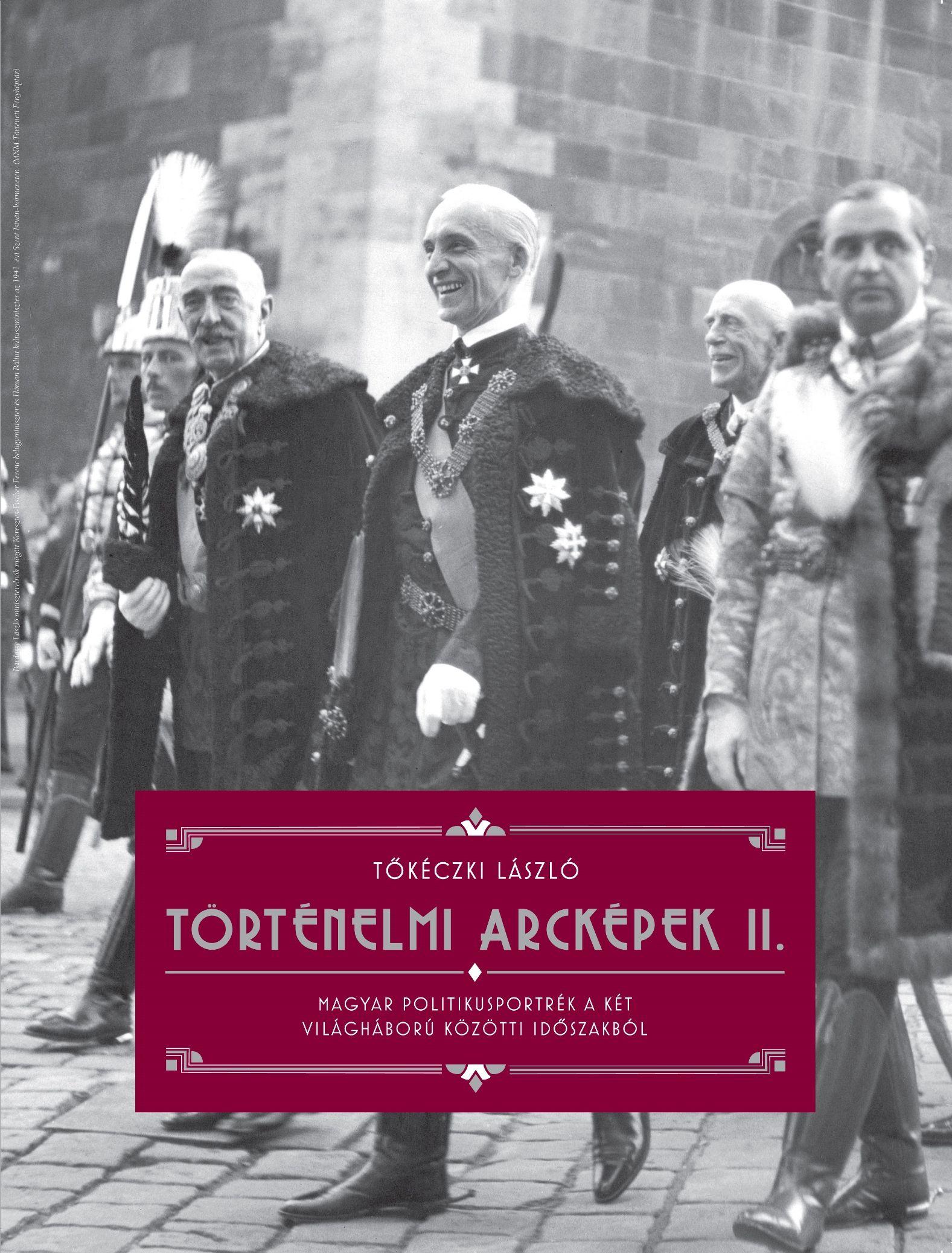 TŐKÉCZKI LÁSZLÓ - Tőkéczki László: Történelmi arcképek II. - Magyar politikusportrék a két világháború közötti időszakból