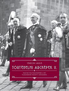 TŐKÉCZKI LÁSZLÓ - Tőkéczki László: Történelmi arcképek II. - Magyar politikusportrék a két világháború közötti időszakból