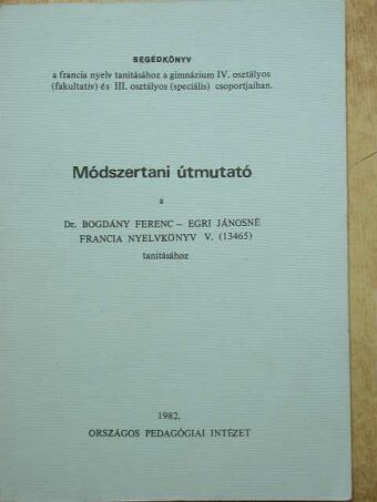 Dr. Bogdány Ferenc - Módszertani útmutató a Dr. Bogdány Ferenc-Egri Jánosné Francia nyelvkönyv V. (13465) tanításához [antikvár]