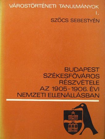 Szőcs Sebestyén - Budapest székesfőváros részvétele az 1905-1906. év nemzeti ellenállásban [antikvár]