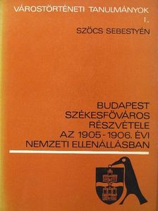 Szőcs Sebestyén - Budapest székesfőváros részvétele az 1905-1906. év nemzeti ellenállásban [antikvár]