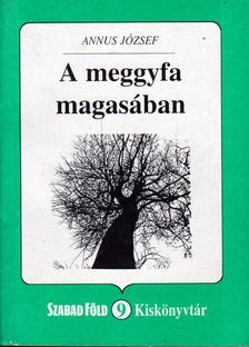 Annus József - A meggyfa magasában [antikvár]