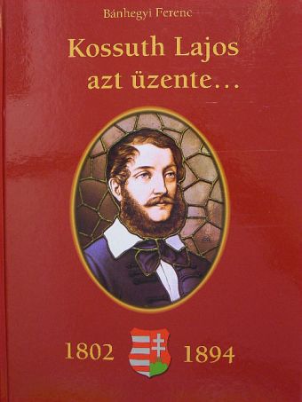 Bánhegyi Ferenc - Kossuth Lajos azt üzente... (1802-1894) [antikvár]