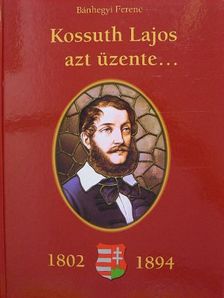 Bánhegyi Ferenc - Kossuth Lajos azt üzente... (1802-1894) [antikvár]