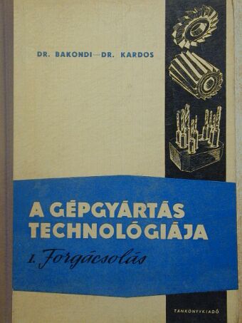 Dr. Bakondi Károly - A gépgyártás technológiája I. [antikvár]