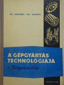 Dr. Bakondi Károly - A gépgyártás technológiája I. [antikvár]