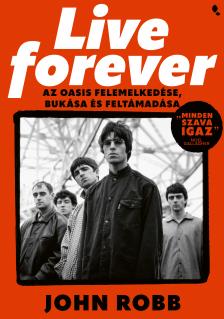 John Robb - Live Forever- Az Oasis felemelkedése, bukása és feltámadása [eKönyv: epub, mobi]