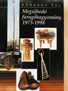 Bánszky Pál - Megújhodó faragóhagyomány 1973-1998 [antikvár]