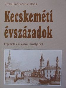 Székelyné Kőrösi Ilona - Kecskeméti évszázadok [antikvár]