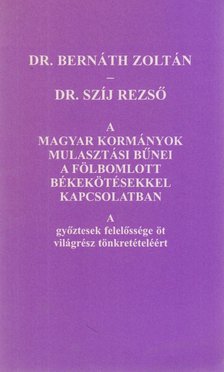 Dr. Bernáth Zoltán, Dr. Szíj Rezső - A magyar kormányok mulasztási bűnei a fölbomlott békekötésekkel kapcsolatban [antikvár]