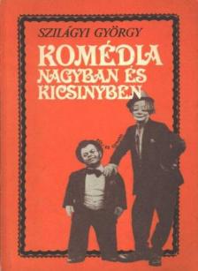 Szilágyi György - Komédia nagyban és kicsinyben [antikvár]