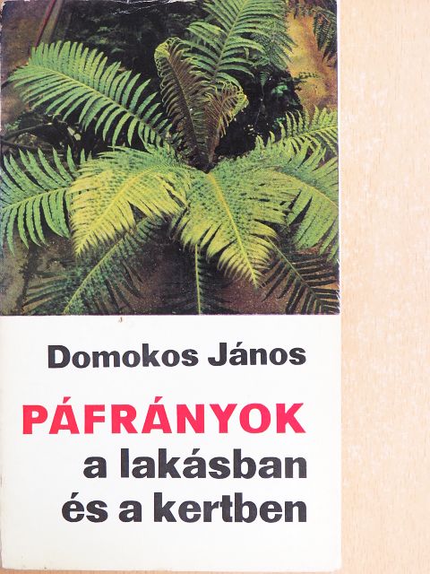Domokos János - Páfrányok a lakásban és a kertben [antikvár]