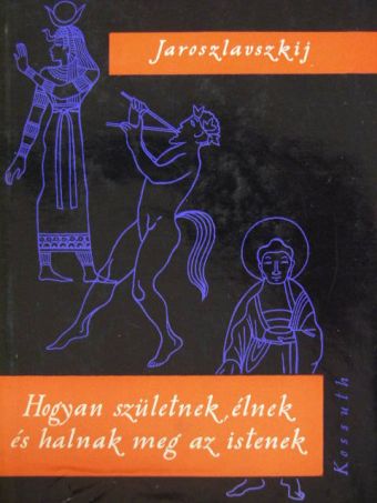 J. Jaroszlavszkij - Hogyan születnek, élnek és halnak meg az istenek [antikvár]