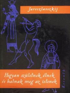 J. Jaroszlavszkij - Hogyan születnek, élnek és halnak meg az istenek [antikvár]