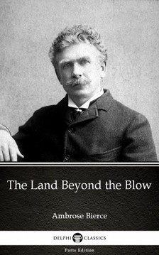 Delphi Classics Ambrose Bierce, - The Land Beyond the Blow by Ambrose Bierce (Illustrated) [eKönyv: epub, mobi]