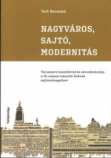 Tóth Benedek - Nagyváros, sajtó, modernitás - Tárcaszerű beszédmód és városábrázolás a 19. század második felének sajtószövegeiben