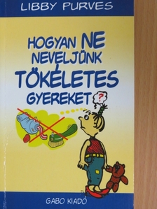 Libby Purves - Hogyan ne neveljünk tökéletes gyereket? [antikvár]