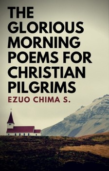 S. Ezuo Chima - The Glorious Morning Poems for Christian Pilgrims [eKönyv: epub, mobi]
