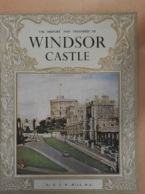 B. J. W. Hill - The History and Treasures of Windsor Castle [antikvár]