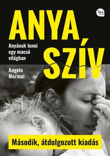 Angela Murinai - Anya szív (Második, átdolgozott kiadás) Anyának lenni egy macsó világban
