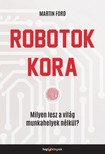 FORD, MARTIN - Robotok kora - Milyen lesz a világ munkahelyek nélkül? [eKönyv: epub, mobi]