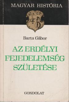 BARTA GÁBOR - Az Erdélyi Fejedelemség születése [antikvár]