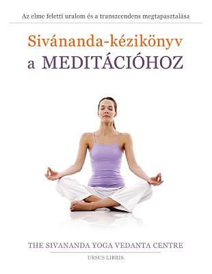 Sivananda Jógaközpont - Sivánanda-kézikönyv a meditációhoz - Az elme feletti uralom és a transzcendens megtapasztalása